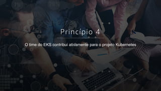 © 2018, Amazon Web Services, Inc. or its affiliates. All rights reserved.
Princípio 4
O time do EKS contribui ativamente para o projeto Kubernetes
 