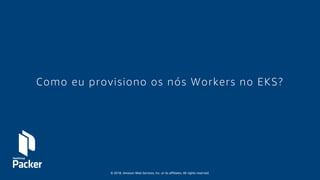 © 2018, Amazon Web Services, Inc. or its affiliates. All rights reserved.
Como eu provisiono os nós Workers no EKS?
 