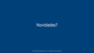 © 2018, Amazon Web Services, Inc. or its affiliates. All rights reserved.
Novidades?
 