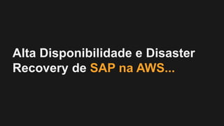 Alta Disponibilidade e Disaster
Recovery de SAP na AWS...
 