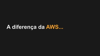 A diferença da AWS...
 