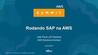 © 2016, Amazon Web Services, Inc. or its Affiliates. All rights reserved.
Rodando SAP na AWS
João Paulo (JP) Santana
AWS Solutions Architect
Junho 2017
 