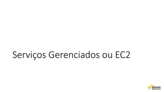 Serviços Gerenciados ou EC2
 