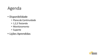 Agenda
• Disponibilidade
• Plano de Continuidade
• 1,2,3 Testando
• Monitoramento
• Suporte
• Lições Aprendidas
 
