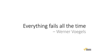 Everything fails all the time
– Werner Voegels
 