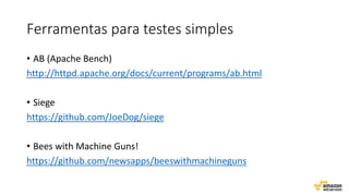 Ferramentas para testes simples
• AB (Apache Bench)
http://httpd.apache.org/docs/current/programs/ab.html
• Siege
https://github.com/JoeDog/siege
• Bees with Machine Guns!
https://github.com/newsapps/beeswithmachineguns
 