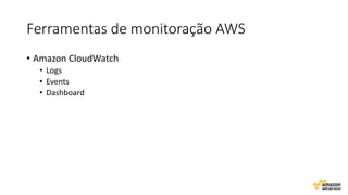 Ferramentas de monitoração AWS
• Amazon CloudWatch
• Logs
• Events
• Dashboard
 