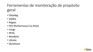 Ferramentas de monitoração de propósito
geral
• Datadog
• Zabbix
• Nagios
• PCP (Performance Co-Pilot)
• Icinga
• PRTG
• NewRelic
• Librato
• Dynatrace
 