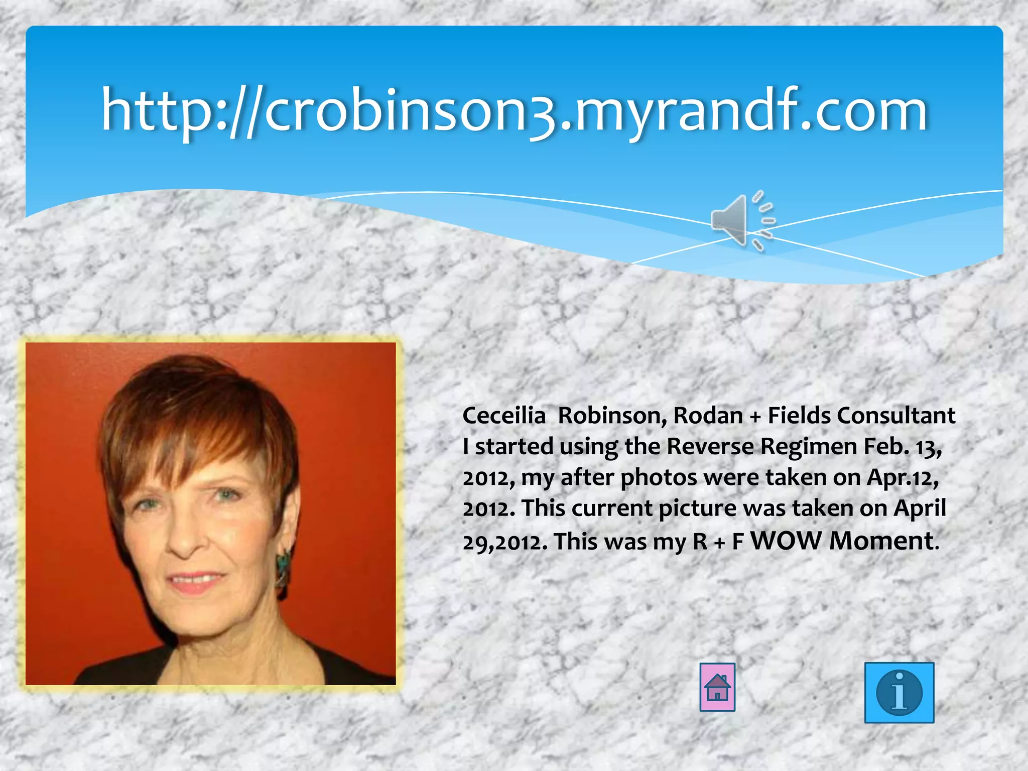 http://crobinson3.myrandf.com
Ceceilia Robinson, Rodan + Fields Consultant
I started using the Reverse Regimen Feb. 13,
2012, my after photos were taken on Apr.12,
2012. This current picture was taken on April
29,2012. This was my R + F WOW Moment.