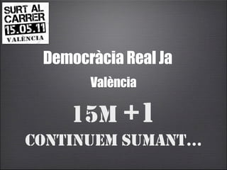 Democràcia Real Ja
       València

    15M +1
CONTINUEM SUMANT...
 