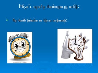 Ինչո՞ւ սլաքը ժամացույց ունի: Որ ժամն իմանա ու ճիշտ աշխատի: 