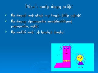 Ինչո՞ւ ոտքը մարդ ունի: Որ մարդն ասի դեպի ուր քայլի, ինքը չգիտի: Որ մարդը չկարողանա աստիճաններով բարձրանա, օգնի: Որ ոտքին ասի` չի կարելի վազել: 