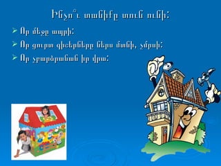 Ինչո՞ւ տանիքը տուն ունի: Որ մեջը ապրի: Որ ցուրտ գիշերները ներս մտնի, չմրսի:  Որ չբարձրանան իր վրա: 