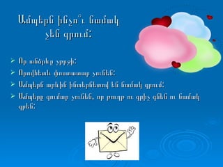Ամպերն ինչո՞ւ նամակ չեն գրում: Որ անձրևը չթրջի: Որովհետև փոստատար չունեն: Ամպերն արևին ինտերնետով են նամակ գրում: Ամպերը գումար չունեն, որ թուղթ ու գրիչ գնեն ու նամակ գրեն: 