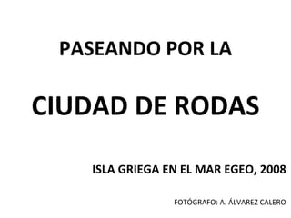 PASEANDO POR LA CIUDAD DE RODAS ISLA GRIEGA EN EL MAR EGEO, 2008 FOTÓGRAFO: A. ÁLVAREZ CALERO 