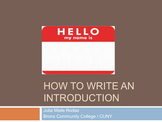 HOW TO WRITE AN
INTRODUCTION
Julia Miele Rodas
Bronx Community College / CUNY
 