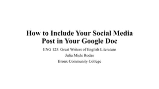 How to Include Your Social Media
Post in Your Google Doc
ENG 125: Great Writers of English Literature
Julia Miele Rodas
Bronx Community College
 