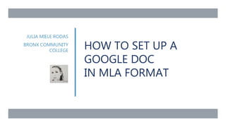 HOW TO SET UP A
GOOGLE DOC
IN MLA FORMAT
JULIA MIELE RODAS
BRONX COMMUNITY
COLLEGE
 