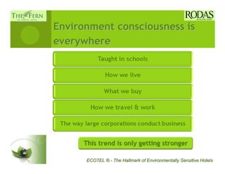 Environment consciousness is
everywhere




      ECOTEL ® - The Hallmark of Environmentally Sensitive Hotels
 