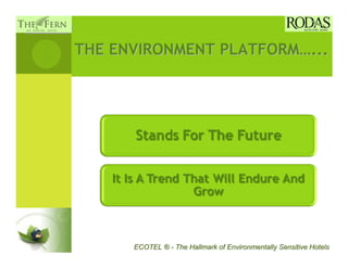 THE ENVIRONMENT PLATFORM…...




      ECOTEL ® - The Hallmark of Environmentally Sensitive Hotels
 