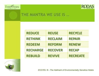 THE MANTRA WE USE IS …




       ECOTEL ® - The Hallmark of Environmentally Sensitive Hotels
 