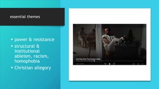 essential themes
 power & resistance
 structural &
institutional
ableism, racism,
homophobia
 Christian allegory
 