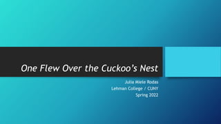 One Flew Over the Cuckoo’s Nest
Julia Miele Rodas
Lehman College / CUNY
Spring 2022
 