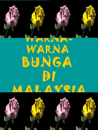 WARNAWARNA

BUNGA
DI
MALAYSIA

 