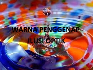 WARNA PENGGENAP
   ILUSI OPTIK
 