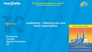 Leadership – Steering the new
                          news organization



Rod Banner
Founder
Banner Corporation
UK
 