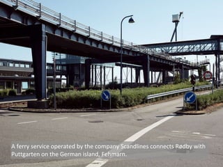A ferry service operated by the company Scandlines connects Rødby with
Puttgarten on the German island, Fehmarn.
 