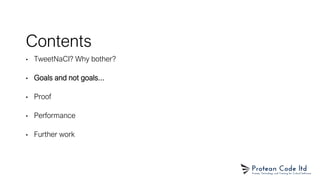 Contents
• TweetNaCl? Why bother?
• Goals and not goals...
• Proof
• Performance
• Further work
 