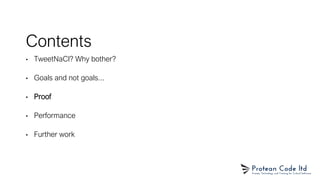 Contents
• TweetNaCl? Why bother?
• Goals and not goals...
• Proof
• Performance
• Further work
 