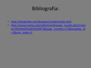 Bibliografia:
• http://tipografos.net/designers/rodschenko.html
• http://www.moma.org/collection/browse_results.php?criter
ia=O%3AAD%3AE%3A4975&page_number=17&template_id
=1&sort_order=1

 