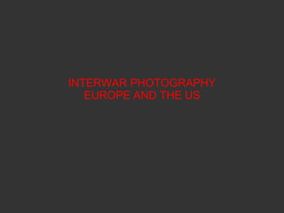 INTERWAR PHOTOGRAPHY EUROPE AND THE US 