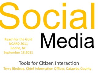 SocialMediaReach for the GoldNCARD 2011Boone, NCSeptember 13,2011Tools for Citizen Interaction Terry Bledsoe, Chief Information Officer,Catawba County