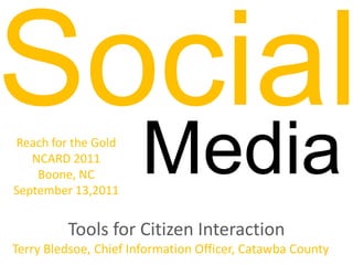 SocialMediaReach for the GoldNCARD 2011Boone, NCSeptember 13,2011Tools for Citizen Interaction Terry Bledsoe, Chief Information Officer,Catawba County