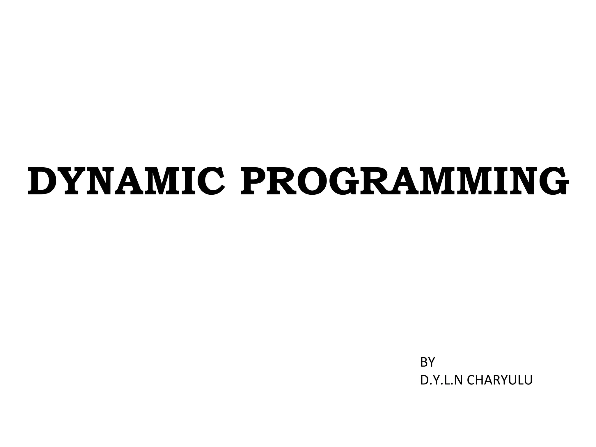 DYNAMIC PROGRAMMING
BY
D.Y.L.N CHARYULU
 