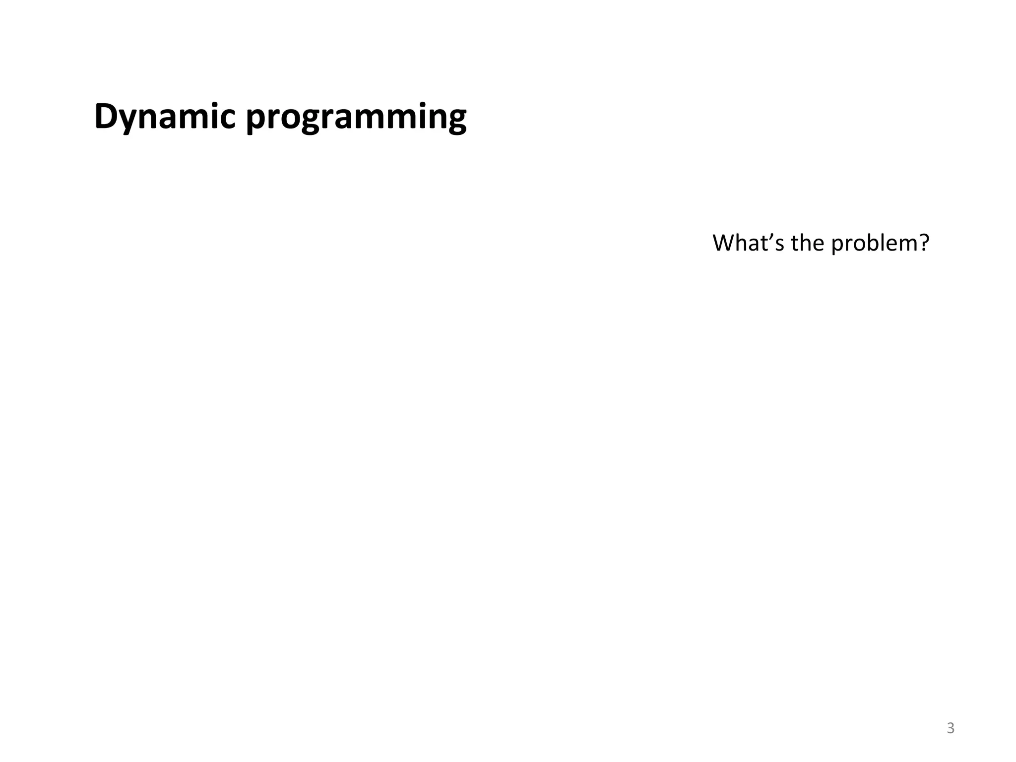 3
Dynamic programming
What’s the problem?
 