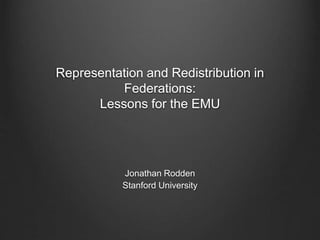 Representation and Redistribution in
Federations:
Lessons for the EMU
Jonathan Rodden
Stanford University
 