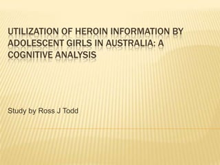 Utilization of Heroin Information by Adolescent Girls in Australia: A cognitive analysis Study by Ross J Todd 