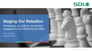 SDL  Proprietary  and  Confidential
Staging  Our  Rebellion
Harnessing  our  culture,  conquering  
engagement  and  attracting  top  talent
Roddy  Temperley
22  September  2015
 