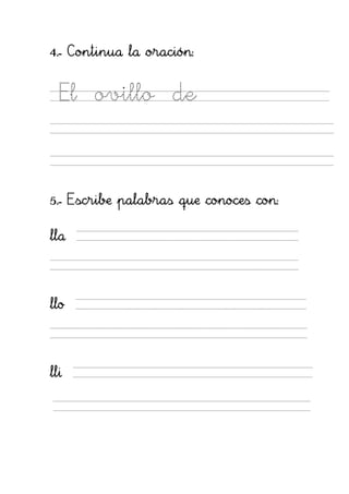 4.- Continua la oración:


  El   ovillo       de




5.- Escribe palabras que conoces con:

lla




llo




lli
 