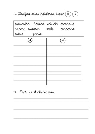 11.- Clasifica estas palabras según x     s


excursión     boxear astucia escondite
paseas examen         éxito    conserva
existe        pasta
          x                     s




12.- Escribir el abecedario:
 