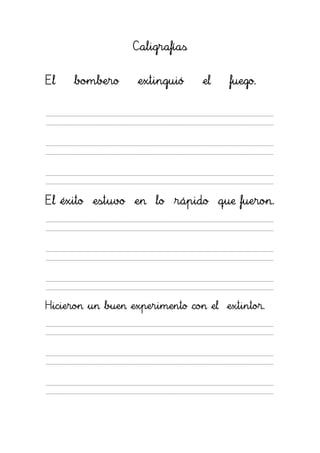 Caligrafías


El   bombero      extinguió     el   fuego.




El éxito estuvo en lo rápido que fueron.




Hicieron un buen experimento con el extintor.
 