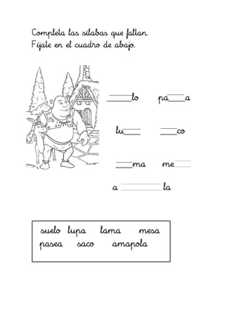 Completa las sílabas que faltan.
Fíjate en el cuadro de abajo.
______lo pa____a
lu____ ____co
____ma me
a la
suelo lupa lama mesa
pasea saco amapola