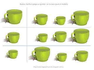Rodea, tacha o pega un gomet en la taza igual al modelo
http://www.hagoycomprendo.blogspot.com.es
 
