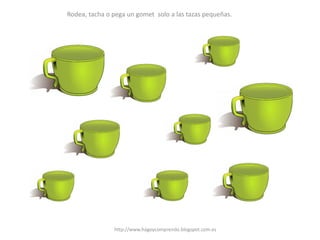 Rodea, tacha o pega un gomet solo a las tazas pequeñas.
http://www.hagoycomprendo.blogspot.com.es
 