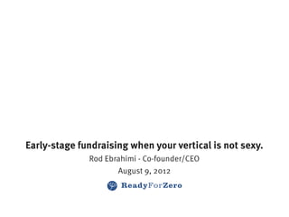 Early-stage fundraising when your vertical is not sexy.
              Rod Ebrahimi - Co-founder/CEO
                     August 9, 2012
 