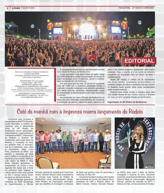 PUBLIEDITORIAL - 26° RODEIO DE SERTÃOZINHO2 A CIDADE JULHO DE 2016
Esta é uma publicação do Rodeio de Sertãozinho,
promovido pela ARES
(Associação de Rodeio e Eventos de Sertãozinho),
Auê Eventos e Viola Show.
REPORTAGENS: K6 Comunicação
Francine Cassez – Mtb. 45.437
SUPERVISÃO: Matheus Calil
ASSESSORIA DE COMUNICAÇÃO: Denise Matos
APOIO: Denise Esteves e Daniela Esteves
FOTOS: Arquivo Viola Show, Scotton Fotografias e Gustavo H
DIAGRAMAÇÃO: Claudio Malerbo Neto
DEPARTAMENTO COMERCIAL: (16) 3977-2172
comercial@jornalacidade.com.br
Conduzida pela jornalista e
apresentadora da EPTV Ribeirão,
Lucieli Dornelles, a coletiva de
imprensa para o lançamento
oficial do 26º Rodeio de
Sertãozinho reuniu autoridades,
patrocinadores, organizadores e
a diretoria da ARES – Associação
de Rodeios e Eventos de
Sertãozinho para trazer todos os
detalhes e novidades da festa
em primeira mão. O encontro,
que já é tradicional, teve entre
os convidados, Valter Lúcio
Pinto, presidente da ARES, que
abordou a relevância da festa
para a cidade e a importância da
imprensa para o evento. Matheus
Calil, diretor da ARES e Viola
Show, também apresentou a
programação de shows e citou
algumas das ações que a festa
vai promover para resgatar a
cultura caipira como uma queima
do alho e danças típicas dentro
da arena na abertura da festa.
Murilo Savegnago, gerente de
marketing da Rede Savegnago
de Supermercados e Marcos
Café da manhã com a imprensa marca lançamento do Rodeio
Almeida, gerente de marketing da Coca-Cola
Andina, também falaram sobre a importância
de vincular suas marcas ao Rodeio de
Sertãozinho como patrocinadores oficiais.
Fábio Mollero, da organização, aproveitou
para dar detalhes da montagem e estrutura
da festa que ganhou mais 25 camarotes e
melhorias na Área VIP.
Aimprensa também recebeu informações
das montarias em touros com Marcos Abud,
presidente da LNR e Roberto Marini, da
Marini Eventos. Antônio Donizete Moraes,
da ARES, falou sobre o Baile da Rainha,
Cavalgada e Queima do Alho. Estiveram
presentes ainda Marcelo Machado, diretor do
Sistema Mega de Comunicação, Margarete
Prezoto, gerente de mercado da EPTV e
Adriano do Vale, um dos locutores do Rodeio.
É com grande alegria que nos aproximamos de mais
uma edição do Rodeio de Sertãozinho.
Umas das festas mais aguardadas da região chega
em 2016 trazendo a melhor programação de shows de
todos os tempos, com 12 atrações, sendo 9 inéditas,
além do espetáculo das montarias.
Em uma área total de mais de 35 mil m² e gerando
mais de 1.200 (mil e duzentos) empregos diretos e
indiretos, o evento contempla uma estrutura grandiosa
com arena, área vip, camarotes, arquibancadas, praça
de alimentação e estacionamento com total segurança
e conforto.
Na contramão da crise, o Rodeio de Sertãozinho se
reinventa com novidades, investimentos em melhorias
e ampliação de setores, cativando assim, parceiros de
peso e um público exigente, apaixonado pelo mundo
sertanejo. Hoje, o evento já é um ponto de encontro
obrigatório da população para um tempo de lazer e
entretenimento.
Nesta 26ª edição, o público vai se surpreender
com shows inéditos, competições emocionantes e um
completo resgate da cultura e tradições caipiras. E todos
os detalhes desta grande festa serão apresentados
neste encarte especial.
Prepare suas botas, fivelas e chapéus para mais
uma edição repleta de boa música, esporte e diversão
em mais um bem sucedido Rodeio de Sertãozinho.
Organização do 26º Rodeio de Sertãozinho
EDITORIAL
 